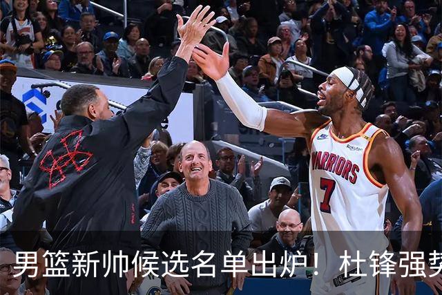 男篮新帅候选名单出炉！杜锋强势领跑，杨鸣大黑马，李春江可惜了