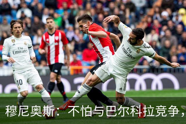 穆尼奥斯：不怕与巴尔科拉竞争，利物浦这种球队遍地世界级球员